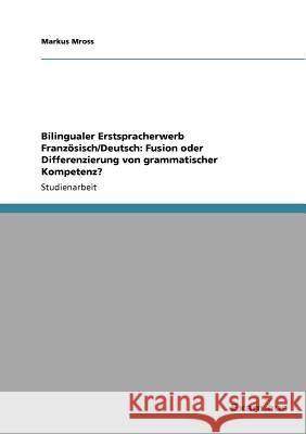 Bilingualer Erstspracherwerb Französisch/Deutsch: Fusion oder Differenzierung von grammatischer Kompetenz? Mross, Markus 9783656991335 Grin Verlag