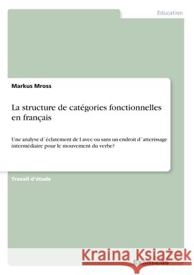 La structure de catégories fonctionnelles en français: Une analyse d´éclatement de I avec ou sans un endroit d´atterissage intermédiaire pour le mouve Mross, Markus 9783656991748 Grin Verlag