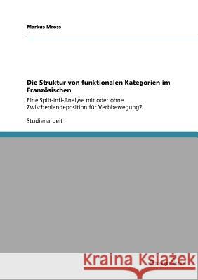 Die Struktur von funktionalen Kategorien im Französischen: Eine Split-Infl-Analyse mit oder ohne Zwischenlandeposition für Verbbewegung? Mross, Markus 9783656991793 Grin Verlag