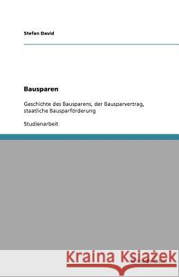 Bausparen : Geschichte des Bausparens, der Bausparvertrag, staatliche Bausparförderung Stefan David 9783656991960