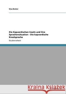 Die Kapverdischen Inseln und ihre Sprachensituation - Die kapverdische Kreolsprache Gisa Becker 9783656992042 Grin Verlag