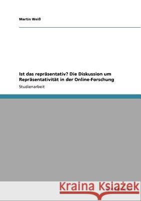 Ist das repräsentativ? Die Diskussion um Repräsentativität in der Online-Forschung Weiß, Martin 9783656992523 Grin Verlag