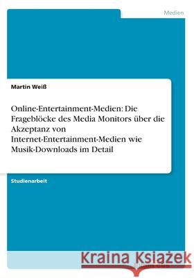 Online-Entertainment-Medien: Die Frageblöcke des Media Monitors über die Akzeptanz von Internet-Entertainment-Medien wie Musik-Downloads im Detail Martin Wei 9783656992547 Grin Verlag