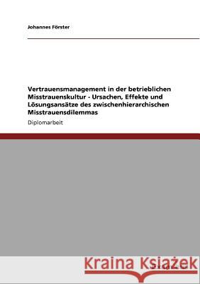 Vertrauensmanagement in der betrieblichen Misstrauenskultur - Ursachen, Effekte und Lösungsansätze des zwischenhierarchischen Misstrauensdilemmas Förster, Johannes 9783656993018 Grin Verlag