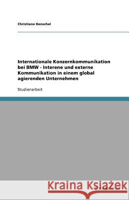 Internationale Konzernkommunikation bei BMW - Interne und externe Kommunikation in einem global agierenden Unternehmen Christiane Henschel 9783656993438