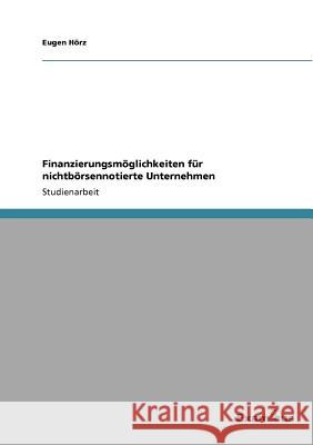 Finanzierungsmöglichkeiten für nichtbörsennotierte Unternehmen Hörz, Eugen 9783656993612 Grin Verlag