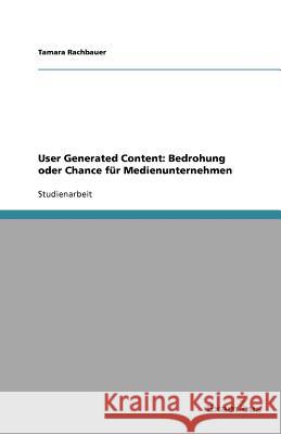 User Generated Content: Bedrohung oder Chance für Medienunternehmen Rachbauer, Tamara 9783656994022