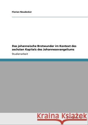 Das johanneische Brotwunder im Kontext des sechsten Kapitels des Johannesevangeliums Florian Neudecker 9783656994039 Grin Verlag