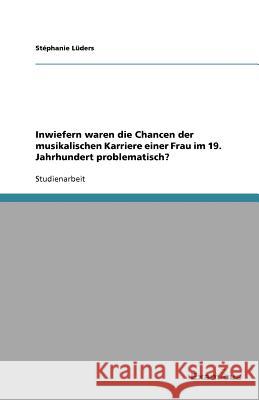 Inwiefern waren die Chancen der musikalischen Karriere einer Frau im 19. Jahrhundert problematisch? St Phanie L 9783656994084 Grin Verlag