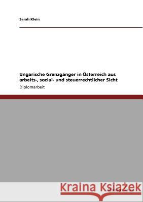 Ungarische Grenzgänger in Österreich aus arbeits-, sozial- und steuerrechtlicher Sicht Sarah Klein 9783656994220