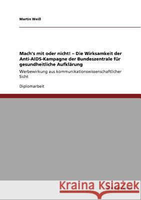 Mach's mit oder nicht! - Die Wirksamkeit der Anti-AIDS-Kampagne der Bundeszentrale für gesundheitliche Aufklärung: Werbewirkung aus kommunikationswiss Weiß, Martin 9783656994442 Grin Verlag