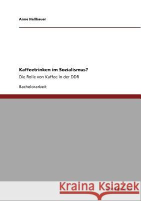 Kaffeetrinken im Sozialismus?: Die Rolle von Kaffee in der DDR Hallbauer, Anne 9783656994848 Grin Verlag