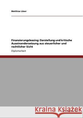Finanzierungsleasing: Darstellung und kritische Auseinandersetzung aus steuerlicher und rechtlicher Sicht Löser, Matthias 9783656994855 Grin Verlag