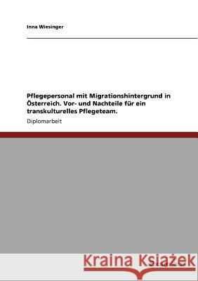 Pflegepersonal mit Migrationshintergrund in Österreich. Vor- und Nachteile für ein transkulturelles Pflegeteam. Wiesinger, Inna 9783656995081 Grin Verlag