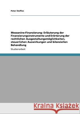 Mezzanine-Finanzierung: Erläuterung der Finanzierungsinstrumente und Erörterung der rechtlichen Ausgestaltungsmöglichkeiten, steuerlichen Ausw Steffen, Peter 9783656995494 Grin Verlag