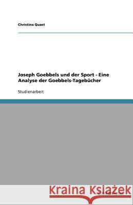 Joseph Goebbels und der Sport - Eine Analyse der Goebbels-Tagebücher Christina Quast 9783656995500