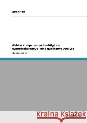 Welche Kompetenzen benötigt ein Hypnosetherapeut - eine qualitative Analyse Riegel, Björn 9783656996422