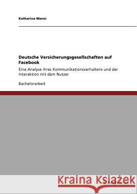 Assekuranzen und der Social Network-Gigant Facebook: Welches Potenzial bietet Facebook den deutschen Versicherungsgesellschaften? Mansi, Katharina 9783656996484