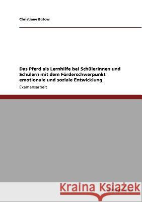 Das Pferd - ein Lernhelfer für verhaltensauffällige Kinder und Jugendliche: Eine Studie zur Tiergestützten Pädagogik mit Pferden Christiane Bütow 9783656996590