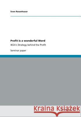 Profit is a wonderful Word : IKEA's Strategy behind the Profit Sven Rosenhauer 9783656997016 Grin Verlag