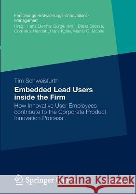 Embedded Lead Users Inside the Firm: How Innovative User Employees Contribute to the Corporate Product Innovation Process Schweisfurth, Tim 9783658000653 Springer Gabler