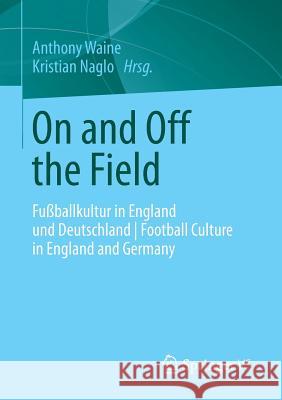 On and Off the Field: Fußballkultur in England Und Deutschland Football Culture in England and Germany Waine, Anthony 9783658001322 Springer vs