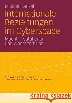 Internationale Beziehungen Im Cyberspace: Macht, Institutionen Und Wahrnehmung Hansel, Mischa 9783658002275