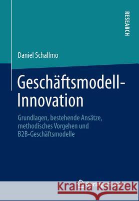 Geschäftsmodell-Innovation: Grundlagen, Bestehende Ansätze, Methodisches Vorgehen Und B2b-Geschäftsmodelle Schallmo, Daniel 9783658002442 Springer Gabler