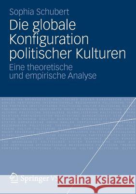 Die Globale Konfiguration Politischer Kulturen: Eine Theoretische Und Empirische Analyse Schubert, Sophia 9783658002503 Springer vs