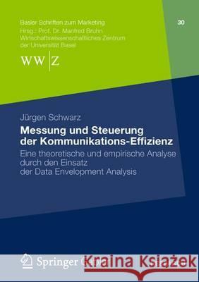 Messung Und Steuerung Der Kommunikations-Effizienz: Eine Theoretische Und Empirische Analyse Durch Den Einsatz Der Data Envelopment Analysis Schwarz, Jürgen 9783658002787