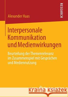 Interpersonale Kommunikation Und Medienwirkungen: Beurteilung Der Themenrelevanz Im Zusammenspiel Mit Gesprächen Und Mediennutzung Haas, Alexander 9783658002985 Springer vs