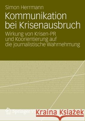 Kommunikation Bei Krisenausbruch: Wirkung Von Krisen-PR Und Koorientierung Auf Die Journalistische Wahrnehmung Herrmann, Simon 9783658003081 Springer vs