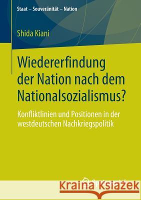 Wiedererfindung Der Nation Nach Dem Nationalsozialismus?: Konfliktlinien Und Positionen in Der Westdeutschen Nachkriegspolitik Kiani, Shida 9783658003241