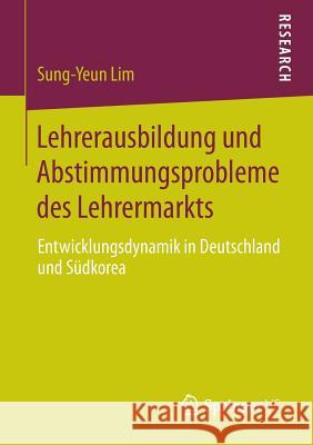 Lehrerausbildung Und Abstimmungsprobleme Des Lehrermarkts: Entwicklungsdynamik in Deutschland Und Südkorea Lim, Sung-Yeun 9783658003418