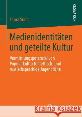 Medienidentitäten Und Geteilte Kultur: Vermittlungspotenzial Von Populärkultur Für Lettisch- Und Russischsprachige Jugendliche Sūna, Laura 9783658003579