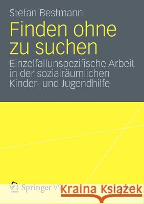 Finden Ohne Zu Suchen: Einzelfallunspezifische Arbeit in Der Sozialräumlichen Kinder- Und Jugendhilfe Bestmann, Stefan 9783658004347