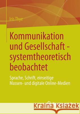 Kommunikation Und Gesellschaft - Systemtheoretisch Beobachtet: Sprache, Schrift, Einseitige Massen- Und Digitale Online-Medien Thye, Iris 9783658004385 Springer vs