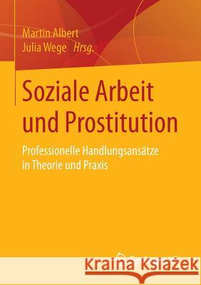 Soziale Arbeit Und Prostitution: Professionelle Handlungsansätze in Theorie Und Praxis Albert, Martin 9783658005443