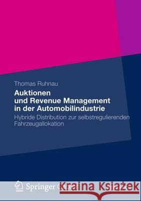 Auktionen Und Revenue Management in Der Automobilindustrie: Hybride Distribution Zur Selbstregulierenden Fahrzeugallokation Ruhnau, Thomas 9783658005795