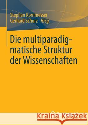 Die Multiparadigmatische Struktur Der Wissenschaften Stephan Kornmesser Gerhard Schurz 9783658006716 Springer vs