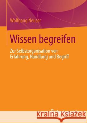 Wissen Begreifen: Zur Selbstorganisation Von Erfahrung, Handlung Und Begriff Neuser, Wolfgang 9783658007560 Springer vs