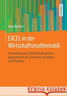 Excel in Der Wirtschaftsmathematik: Anwendung Von Tabellenkalkulationsprogrammen Für Studenten, Dozenten Und Praktiker Benker, Hans 9783658007652 Springer