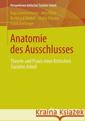 Anatomie Des Ausschlusses: Theorie Und Praxis Einer Kritischen Sozialen Arbeit Zimmermann, Ingo 9783658007713