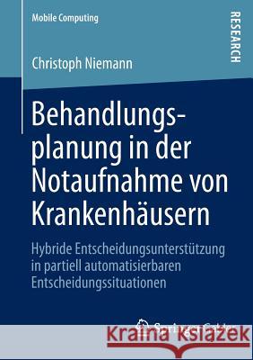 Behandlungsplanung in Der Notaufnahme Von Krankenhäusern: Hybride Entscheidungsunterstützung in Partiell Automatisierbaren Entscheidungssituationen Niemann, Christoph 9783658008178