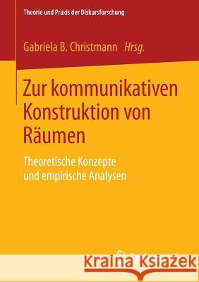 Zur Kommunikativen Konstruktion Von Räumen: Theoretische Konzepte Und Empirische Analysen Christmann, Gabriela B. 9783658008666 Springer vs