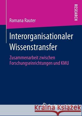 Interorganisationaler Wissenstransfer: Zusammenarbeit Zwischen Forschungseinrichtungen Und Kmu Rauter, Romana 9783658009267