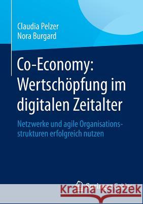 Co-Economy: Wertschöpfung Im Digitalen Zeitalter: Netzwerke Und Agile Organisationsstrukturen Erfolgreich Nutzen Pelzer, Claudia 9783658009540 Springer Gabler
