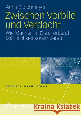 Zwischen Vorbild Und Verdacht: Wie Männer Im Erzieherberuf Männlichkeit Konstruieren Buschmeyer, Anna 9783658009892 Springer vs