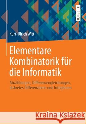 Elementare Kombinatorik Für Die Informatik: Abzählungen, Differenzengleichungen, Diskretes Differenzieren Und Integrieren Witt, Kurt-Ulrich 9783658009939