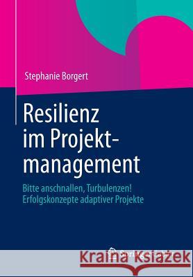 Resilienz Im Projektmanagement: Bitte Anschnallen, Turbulenzen! Erfolgskonzepte Adaptiver Projekte Borgert, Stephanie 9783658009991 Springer Gabler